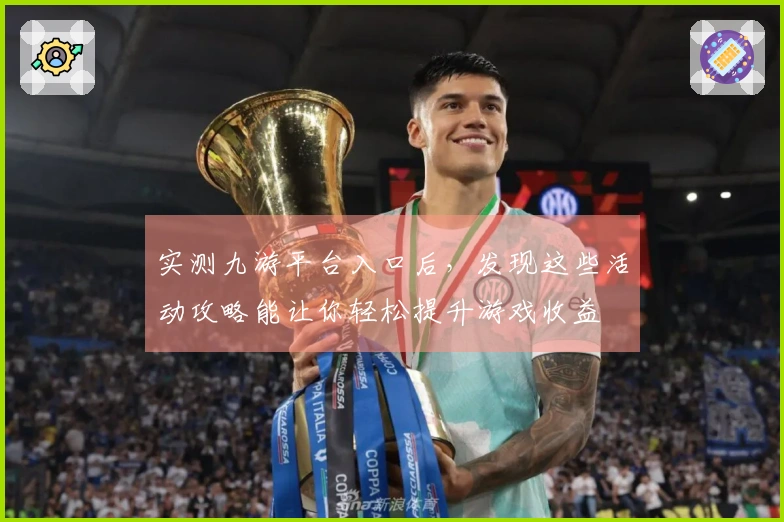 实测九游平台入口后，发现这些活动攻略能让你轻松提升游戏收益