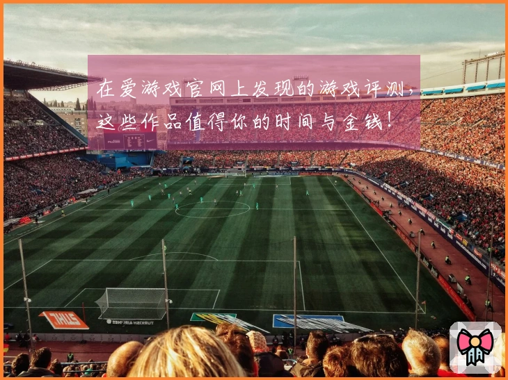 在爱游戏官网上发现的游戏评测，这些作品值得你的时间与金钱！