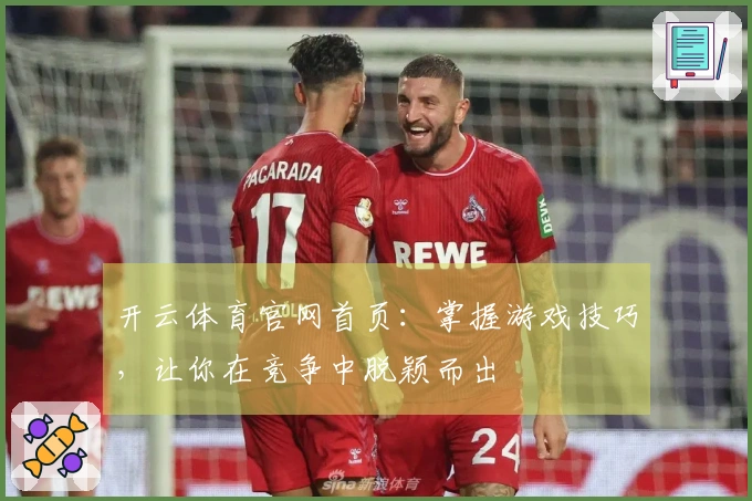开云体育官网首页：掌握游戏技巧，让你在竞争中脱颖而出