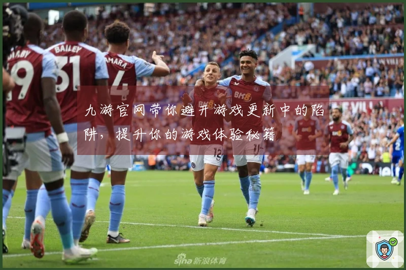 九游官网带你避开游戏更新中的陷阱，提升你的游戏体验秘籍