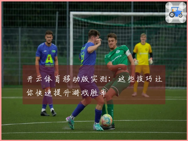 开云体育移动版实测：这些技巧让你快速提升游戏胜率