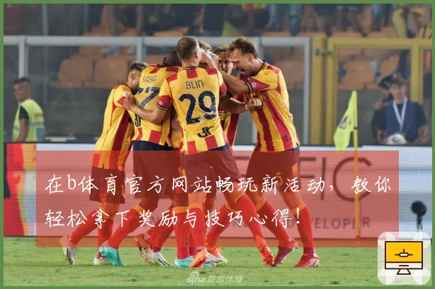 在b体育官方网站畅玩新活动，教你轻松拿下奖励与技巧心得！
